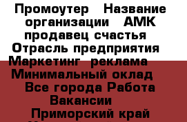 Промоутер › Название организации ­ АМК продавец счастья › Отрасль предприятия ­ Маркетинг, реклама, PR › Минимальный оклад ­ 1 - Все города Работа » Вакансии   . Приморский край,Уссурийский г. о. 